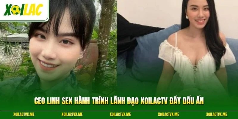 Ceo Linh Sex Hành Trình Lãnh Đạo XoilacTV Đầy Dấu Ấn 