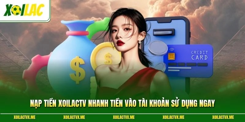 Nạp Tiền XoilacTV Nhanh Tiền Vào Tài Khoản Sử Dụng Ngay